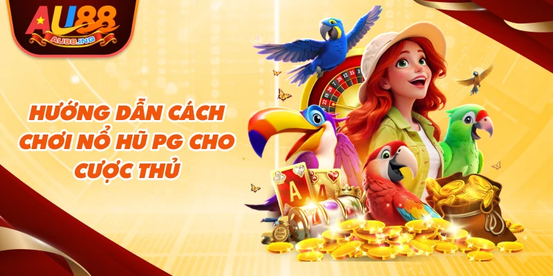 Hướng dẫn cách chơi Nổ Hũ PG cho cược thủ